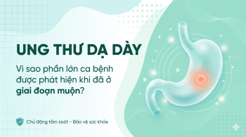 Ung thư dạ dày: Vì sao phần lớn ca bệnh được phát hiện khi đã ở giai đoạn muộn?
